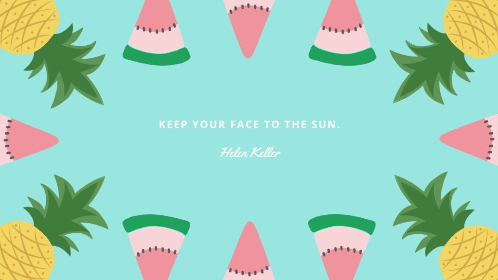 Keep your face to the sun quote sky background watermelon wallpaper
